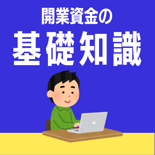 本当に知らないままで大丈夫！？『開業資金の基礎知識』